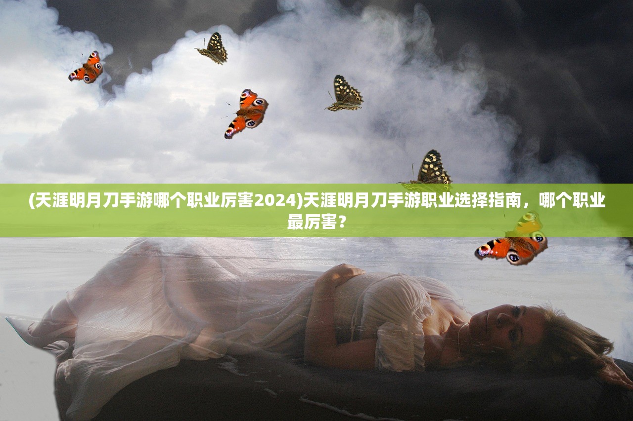 (天涯明月刀手游哪个职业厉害2024)天涯明月刀手游职业选择指南，哪个职业最厉害？