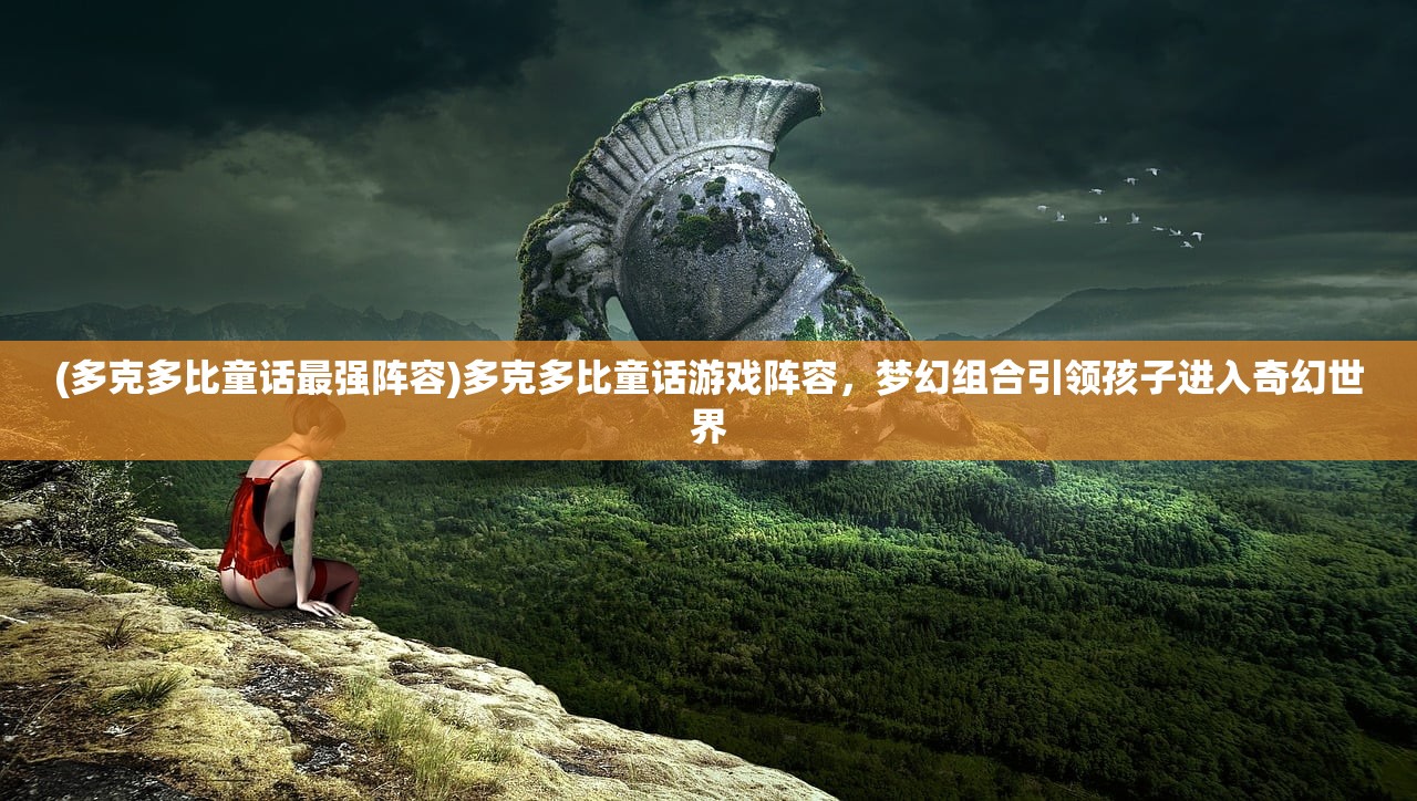 (多克多比童话最强阵容)多克多比童话游戏阵容，梦幻组合引领孩子进入奇幻世界