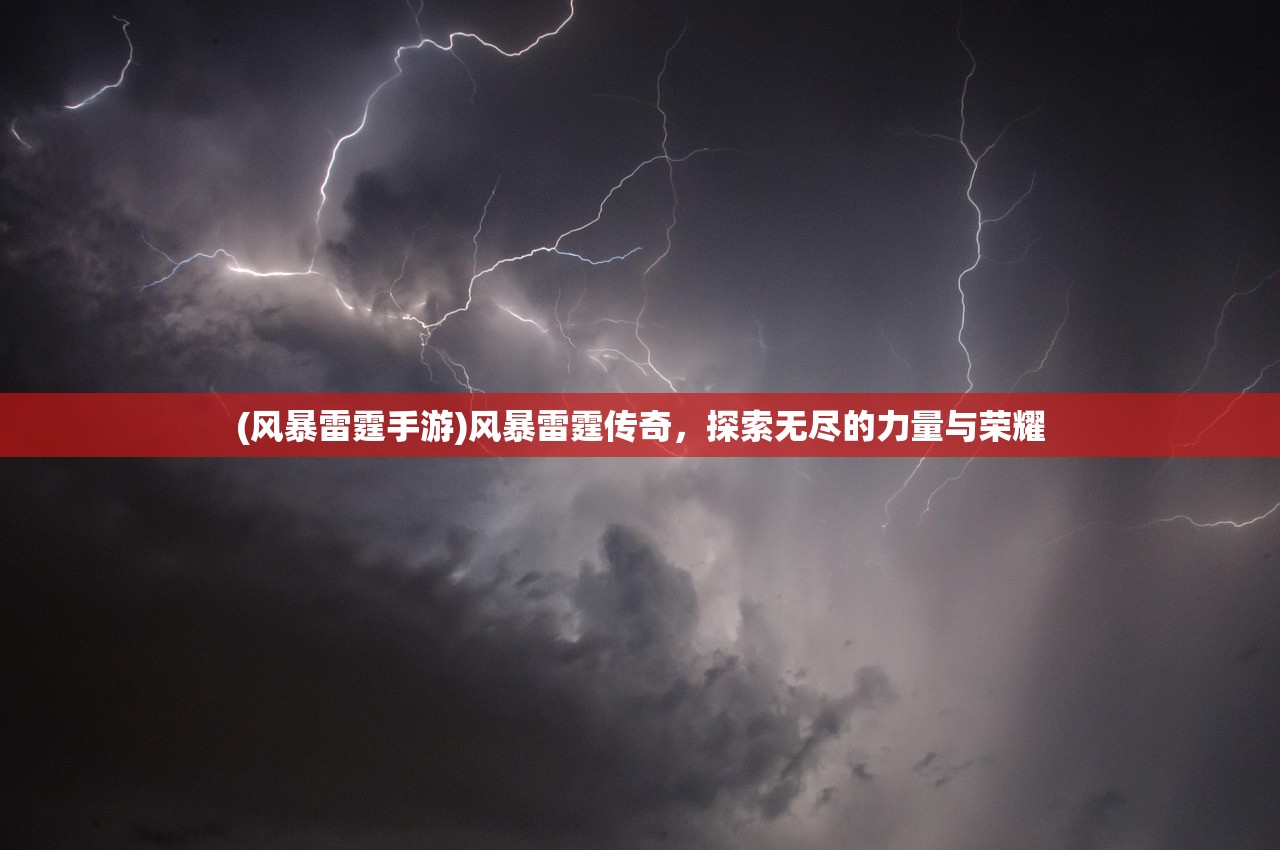 (风暴雷霆手游)风暴雷霆传奇，探索无尽的力量与荣耀