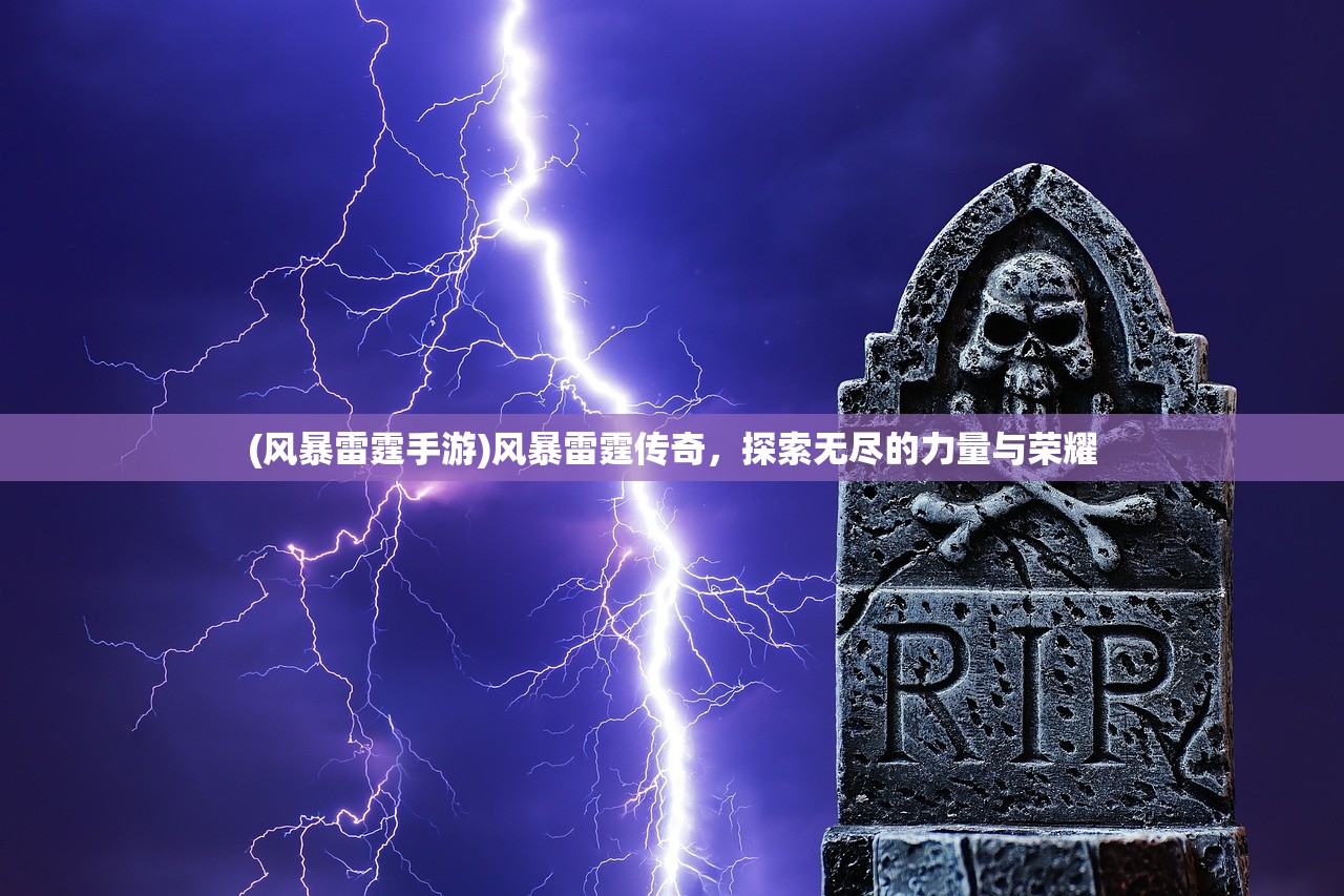 (风暴雷霆手游)风暴雷霆传奇，探索无尽的力量与荣耀