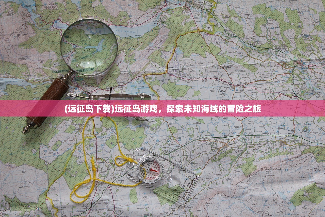 (远征岛下载)远征岛游戏，探索未知海域的冒险之旅