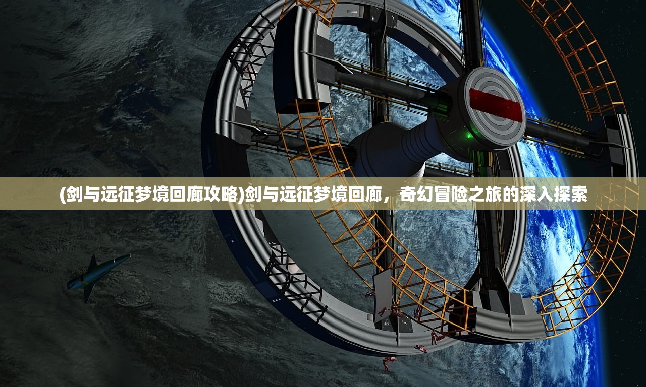 (剑与远征梦境回廊攻略)剑与远征梦境回廊，奇幻冒险之旅的深入探索