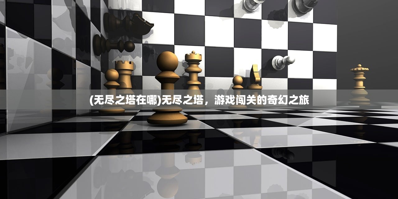 (无尽之塔在哪)无尽之塔，游戏闯关的奇幻之旅