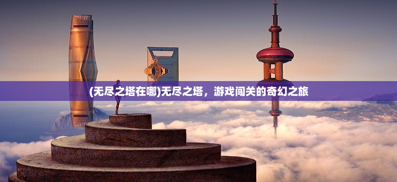 (无尽之塔在哪)无尽之塔，游戏闯关的奇幻之旅