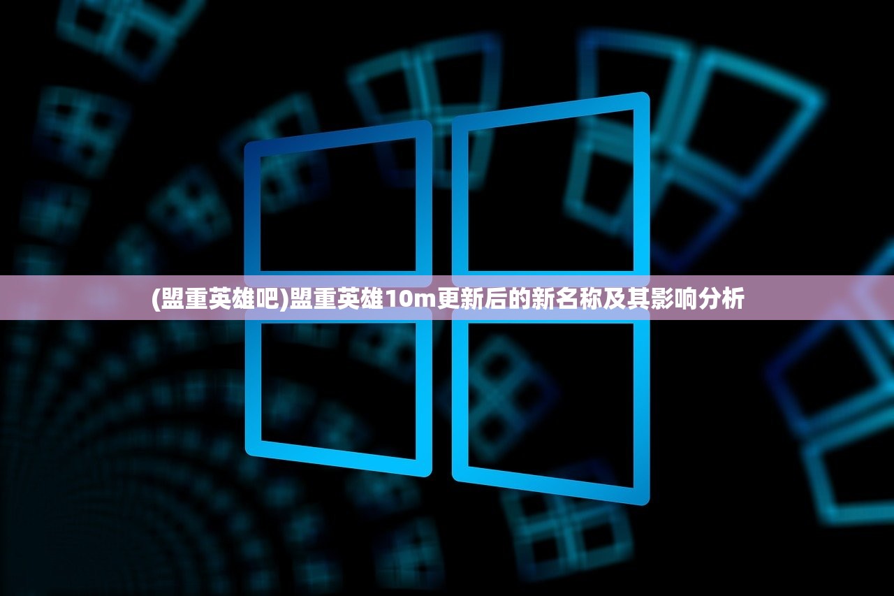 (盟重英雄吧)盟重英雄10m更新后的新名称及其影响分析
