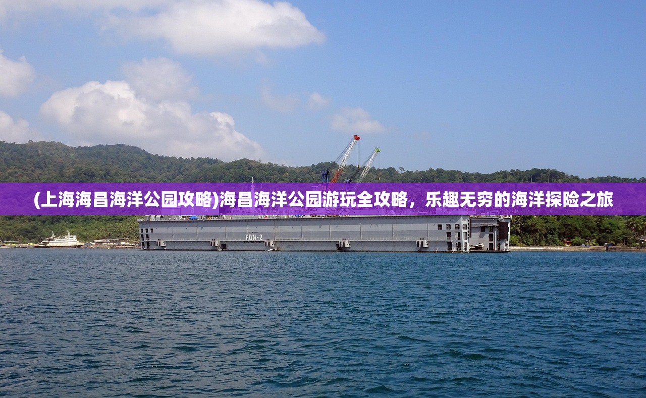 (上海海昌海洋公园攻略)海昌海洋公园游玩全攻略，乐趣无穷的海洋探险之旅