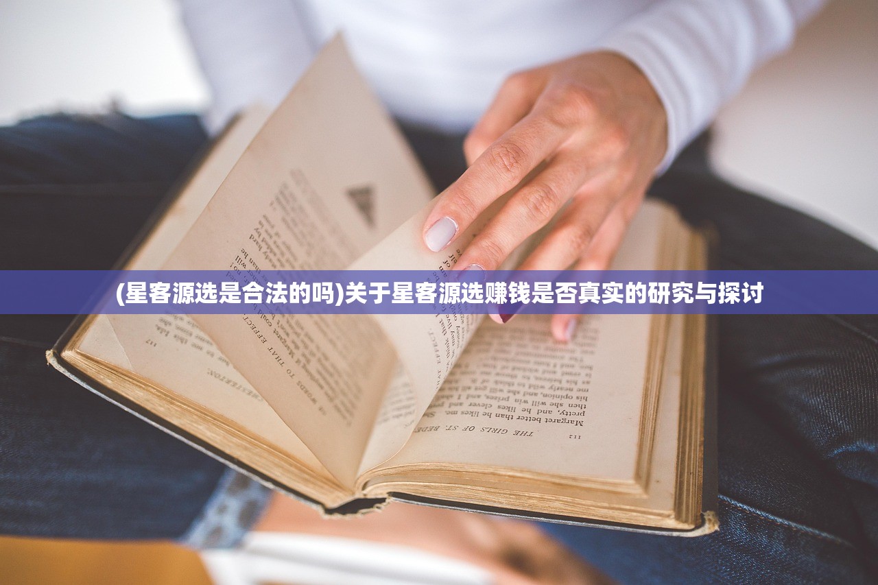 (星客源选是合法的吗)关于星客源选赚钱是否真实的研究与探讨