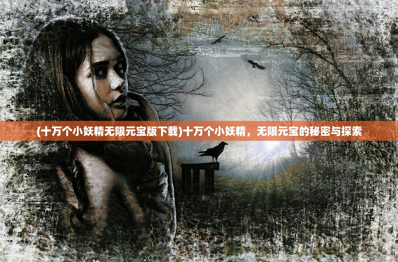 (十万个小妖精无限元宝版下载)十万个小妖精，无限元宝的秘密与探索