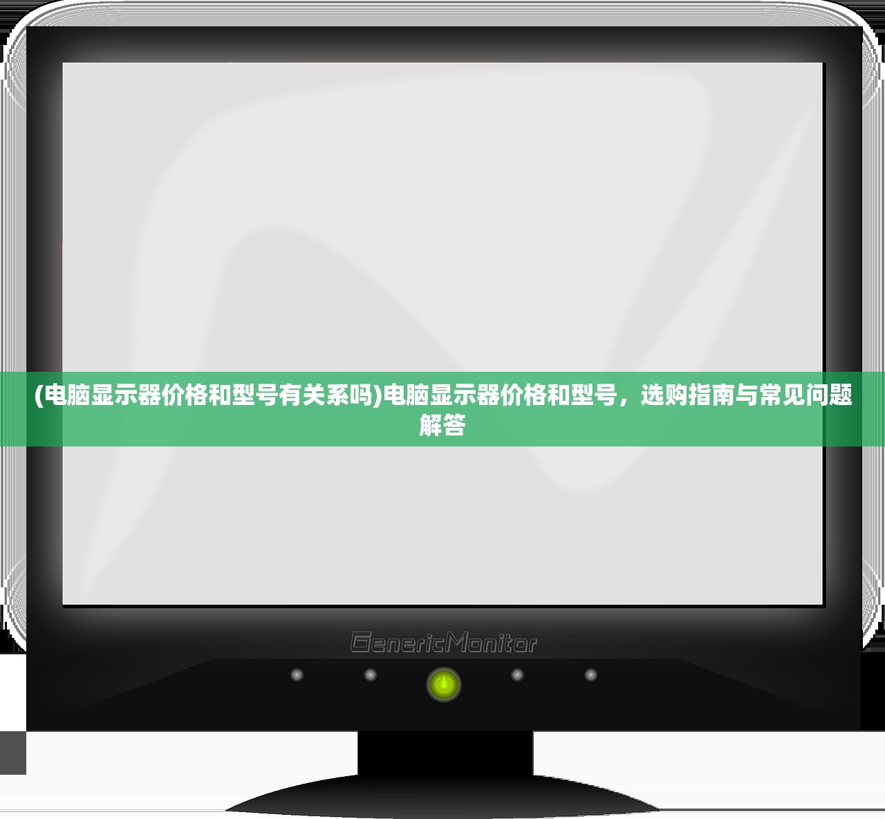 (电脑显示器价格和型号有关系吗)电脑显示器价格和型号，选购指南与常见问题解答