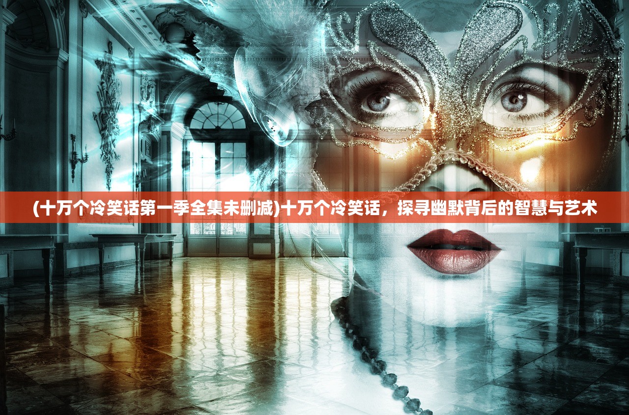 (十万个冷笑话第一季全集未删减)十万个冷笑话，探寻幽默背后的智慧与艺术