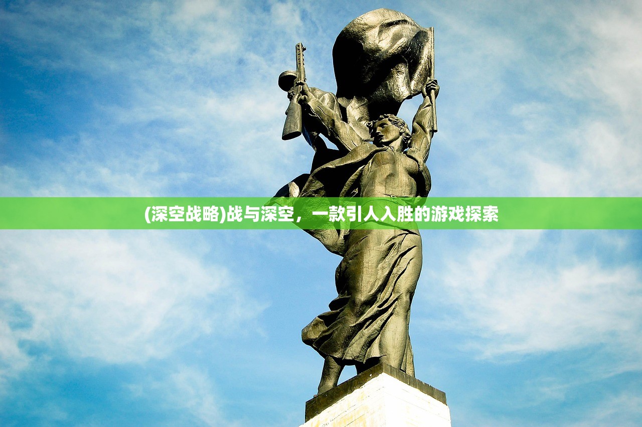 (深空战略)战与深空，一款引人入胜的游戏探索