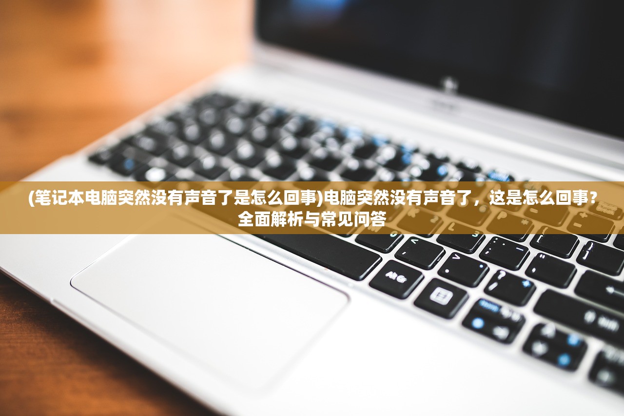(笔记本电脑突然没有声音了是怎么回事)电脑突然没有声音了，这是怎么回事？全面解析与常见问答