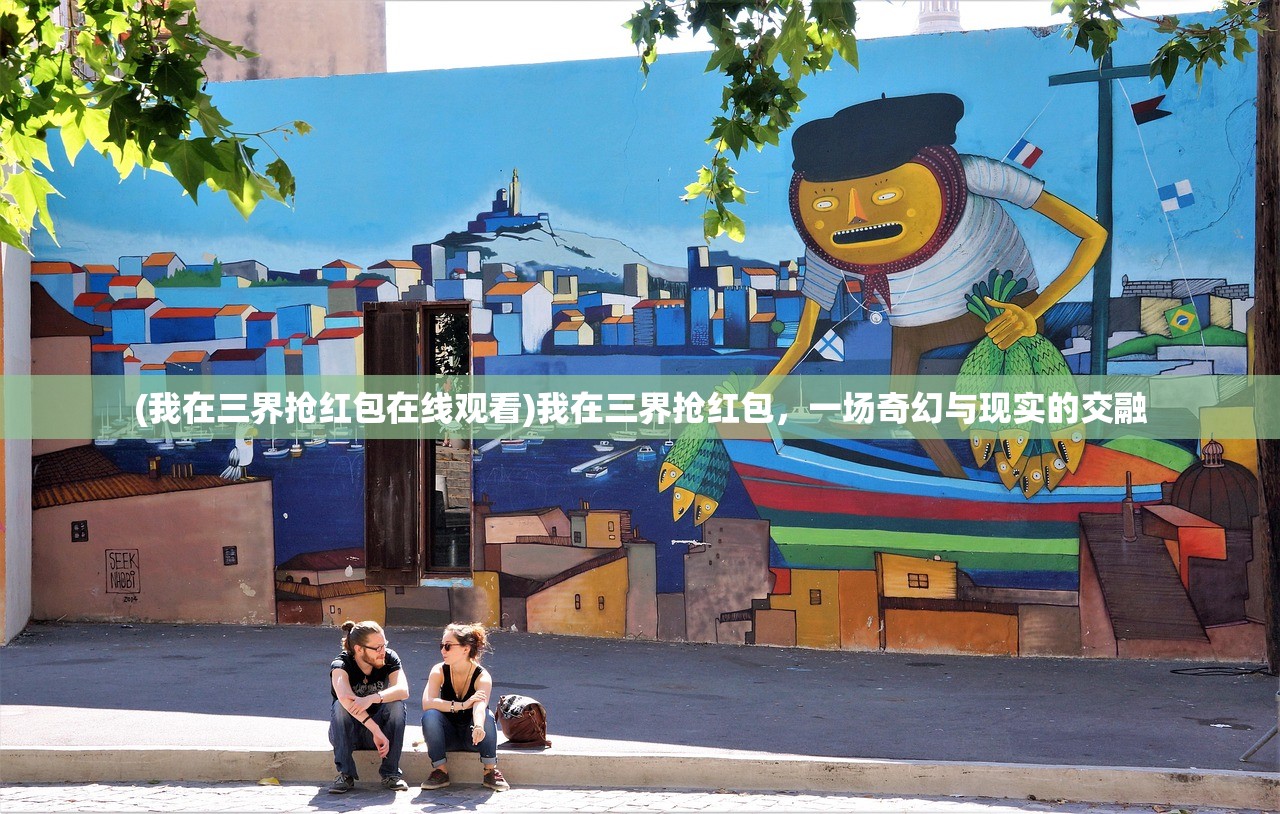 (我在三界抢红包在线观看)我在三界抢红包，一场奇幻与现实的交融