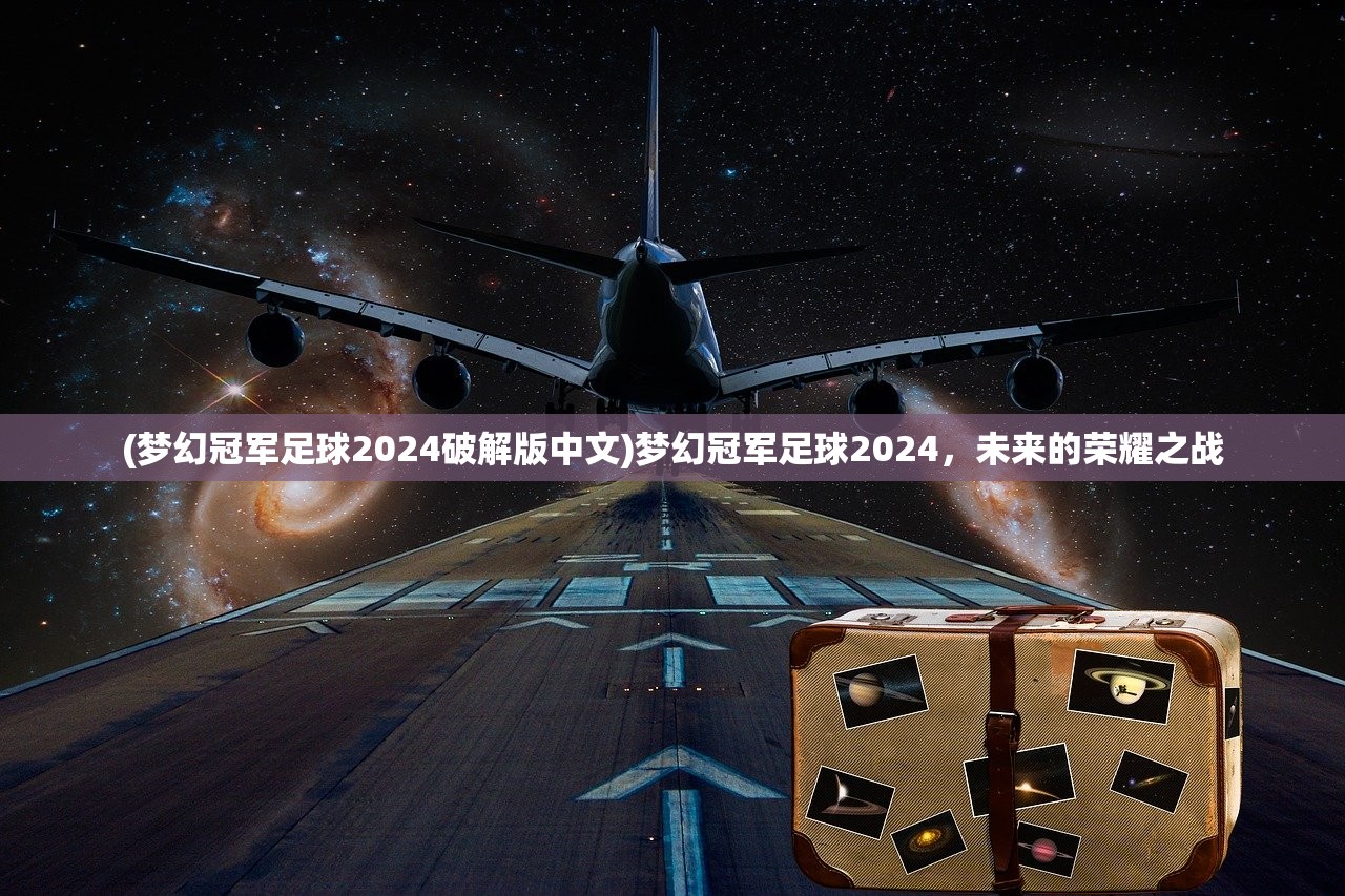 (梦幻冠军足球2024破解版中文)梦幻冠军足球2024，未来的荣耀之战