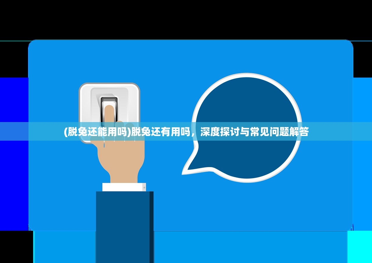 (脱兔还能用吗)脱兔还有用吗，深度探讨与常见问题解答