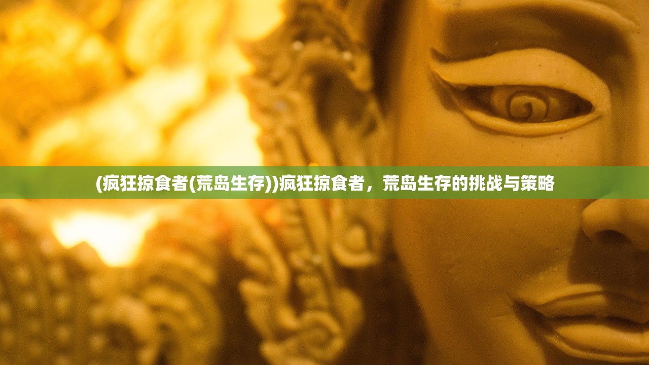 (疯狂掠食者(荒岛生存))疯狂掠食者，荒岛生存的挑战与策略