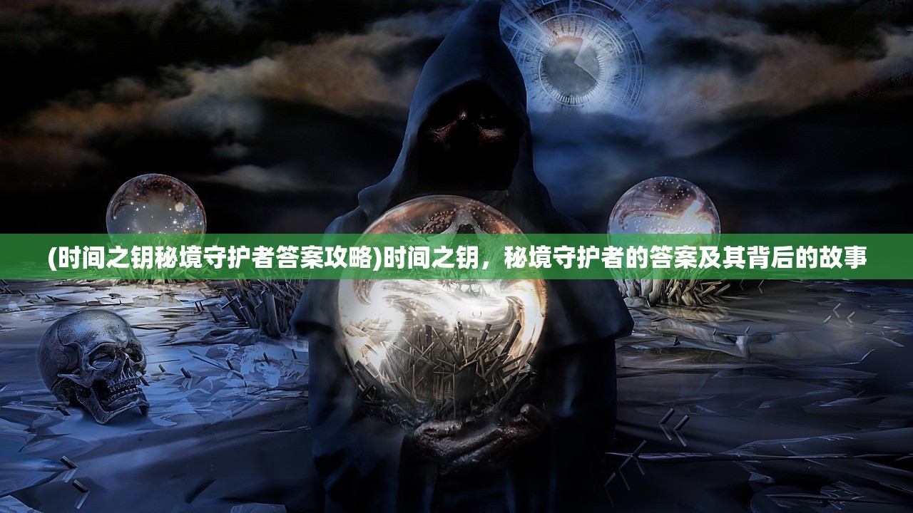 (时间之钥秘境守护者答案攻略)时间之钥，秘境守护者的答案及其背后的故事