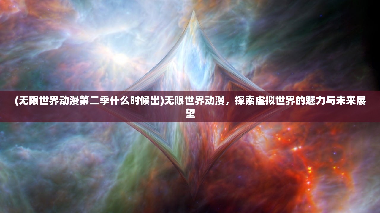 (无限世界动漫第二季什么时候出)无限世界动漫，探索虚拟世界的魅力与未来展望