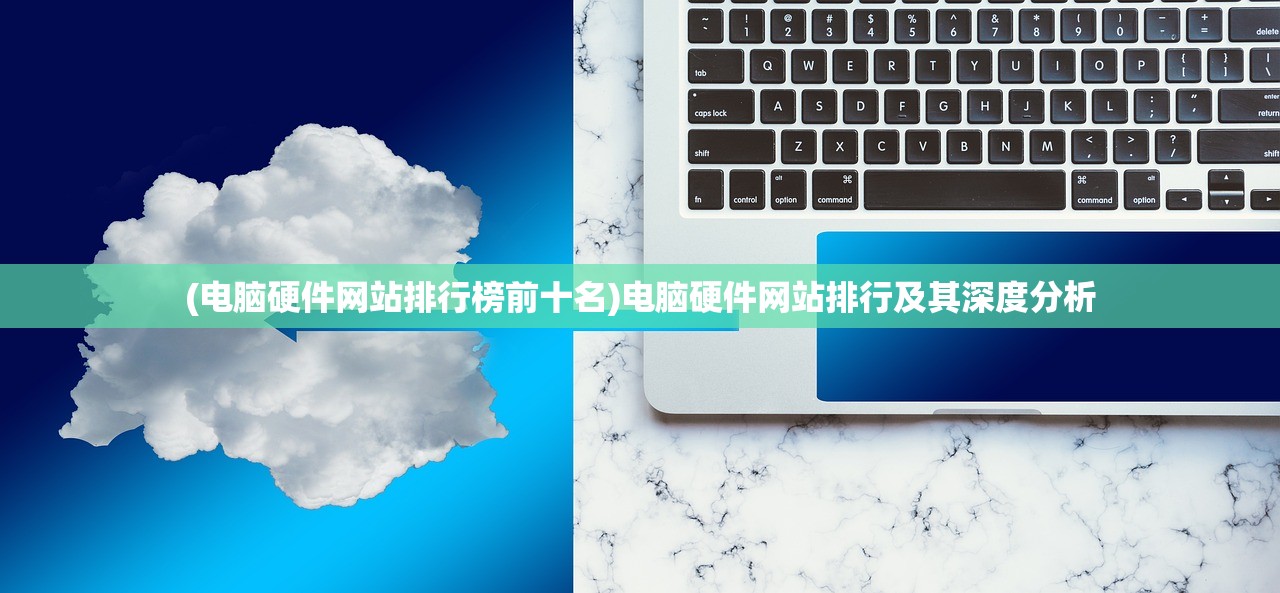 (电脑硬件网站排行榜前十名)电脑硬件网站排行及其深度分析