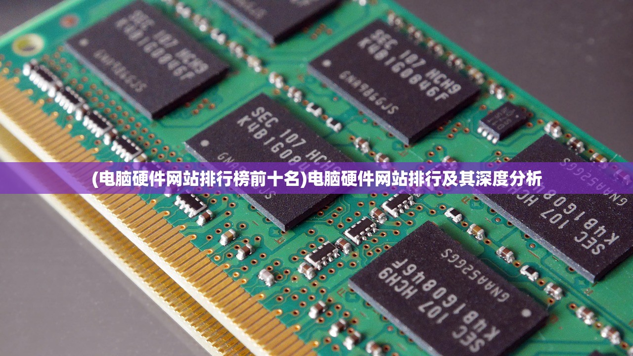 (电脑硬件网站排行榜前十名)电脑硬件网站排行及其深度分析