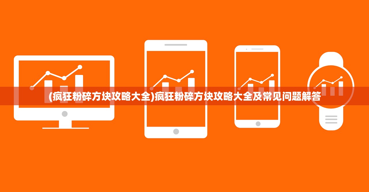 (疯狂粉碎方块攻略大全)疯狂粉碎方块攻略大全及常见问题解答
