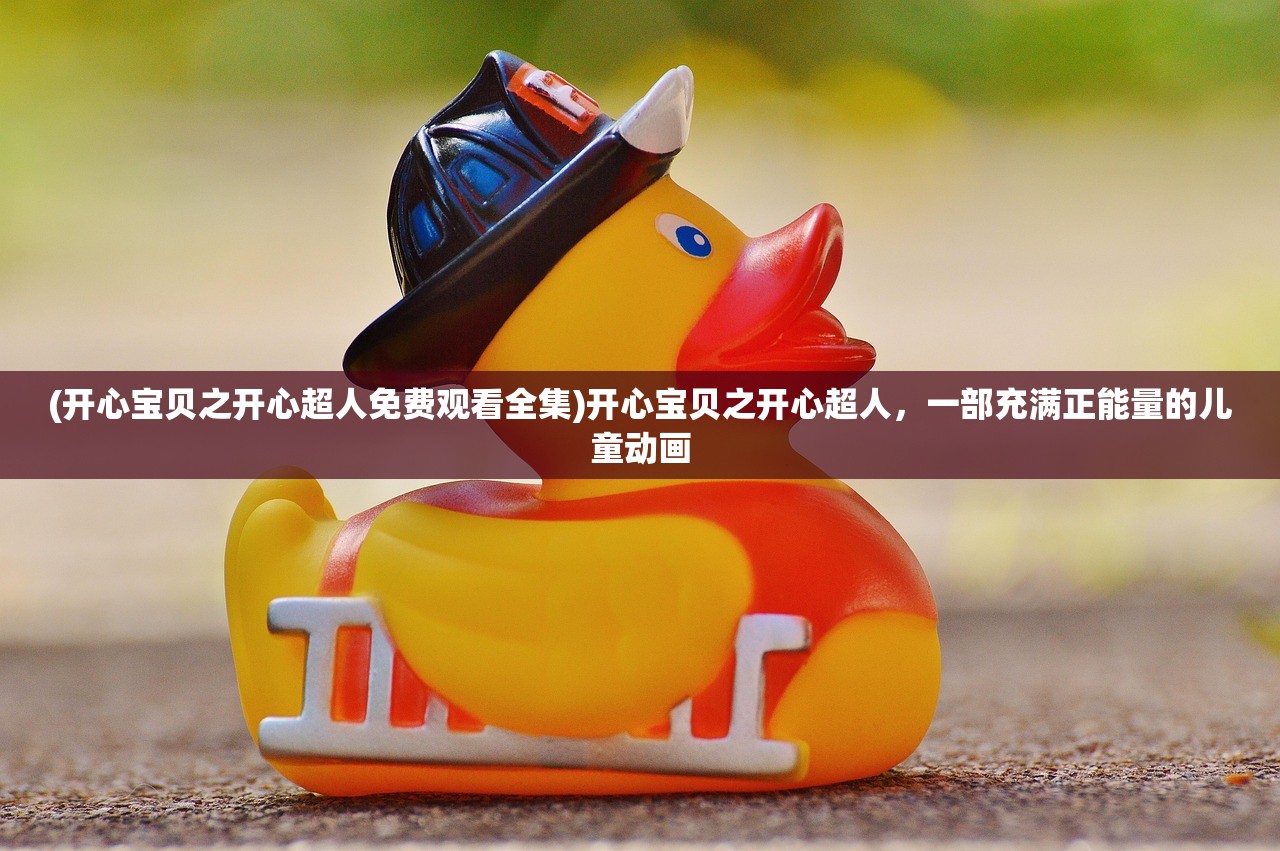 (开心宝贝之开心超人免费观看全集)开心宝贝之开心超人，一部充满正能量的儿童动画