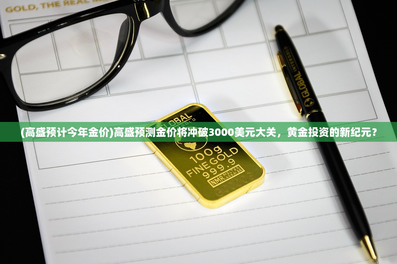 (高盛预计今年金价)高盛预测金价将冲破3000美元大关，黄金投资的新纪元？