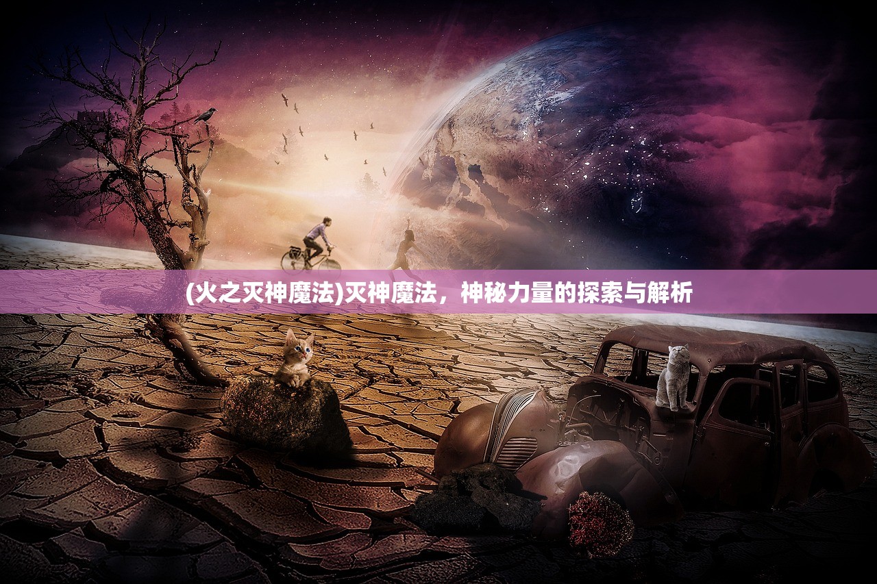 (火之灭神魔法)灭神魔法，神秘力量的探索与解析
