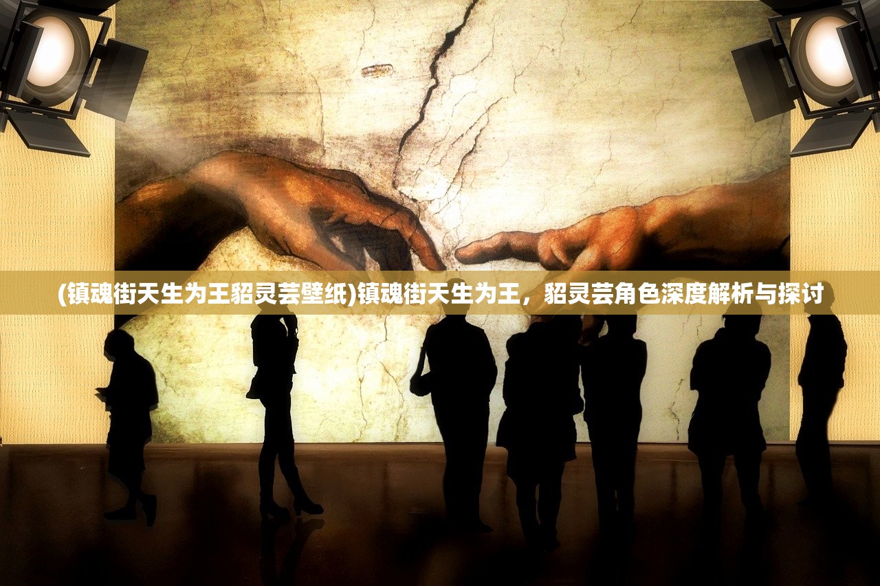 (镇魂街天生为王貂灵芸壁纸)镇魂街天生为王，貂灵芸角色深度解析与探讨
