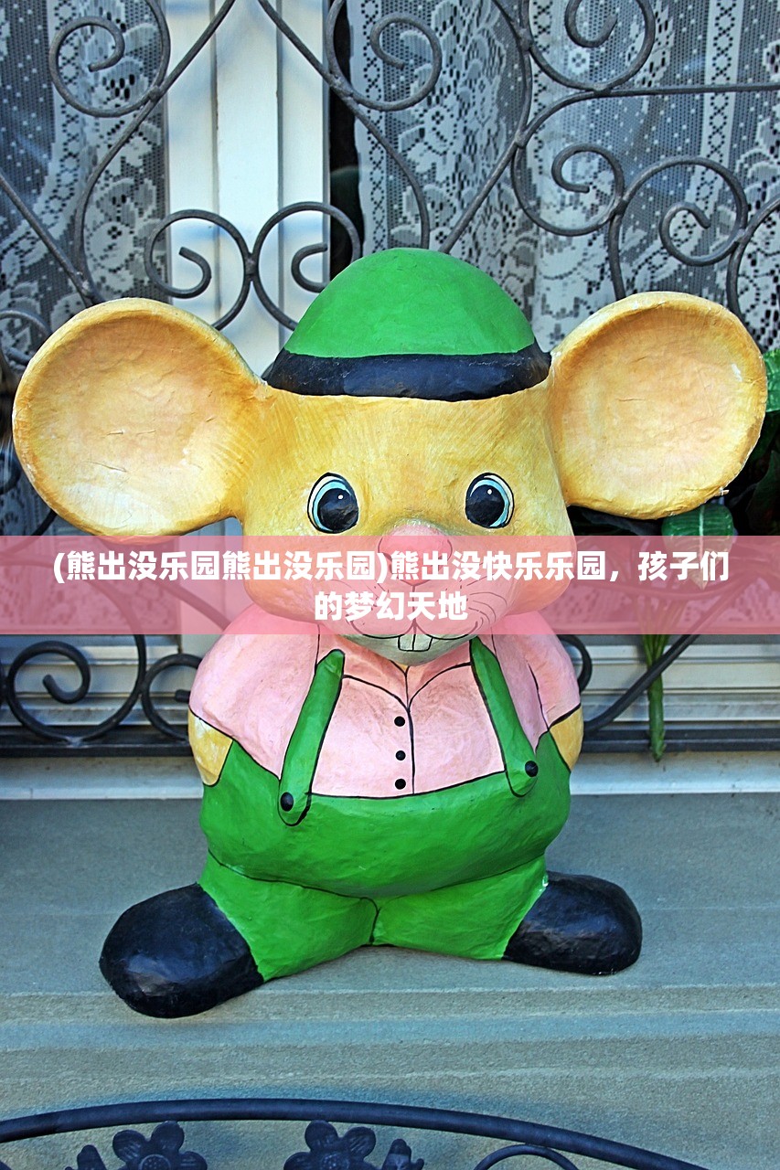 (熊出没乐园熊出没乐园)熊出没快乐乐园，孩子们的梦幻天地