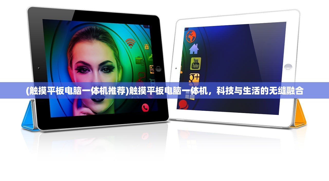 (触摸平板电脑一体机推荐)触摸平板电脑一体机，科技与生活的无缝融合