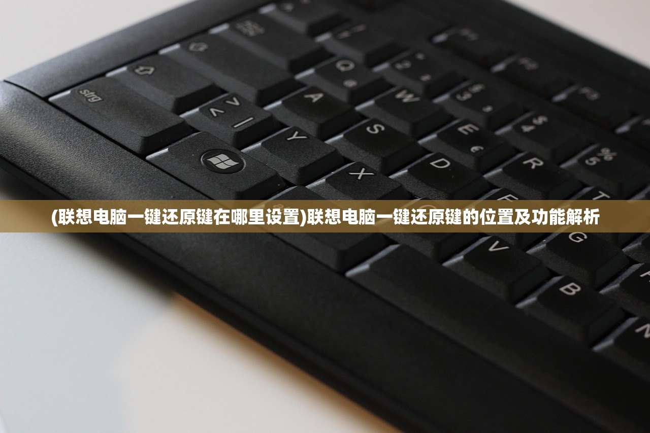 (联想电脑一键还原键在哪里设置)联想电脑一键还原键的位置及功能解析
