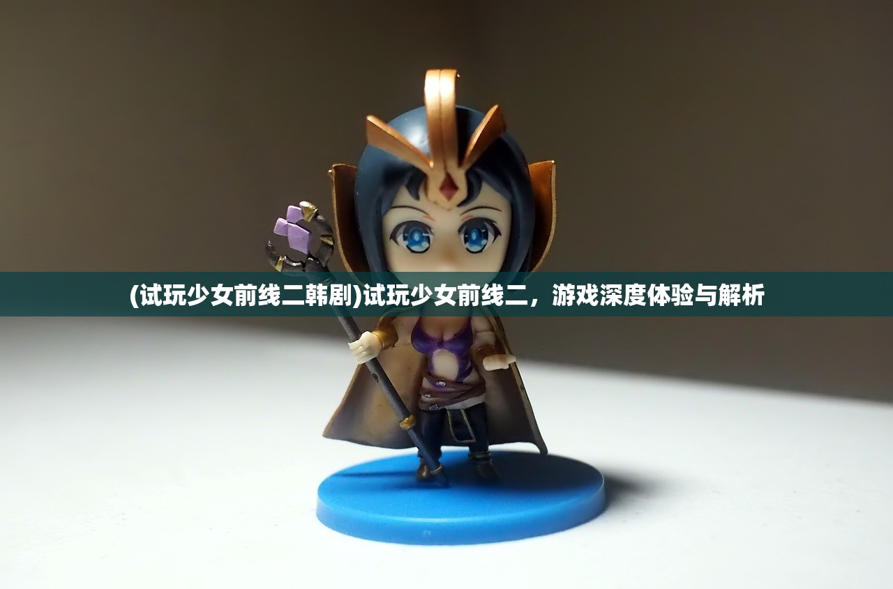 (试玩少女前线二韩剧)试玩少女前线二，游戏深度体验与解析
