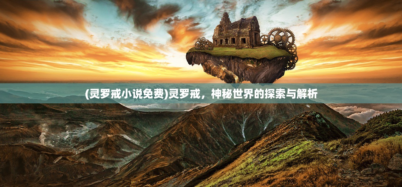 (灵罗戒小说免费)灵罗戒，神秘世界的探索与解析