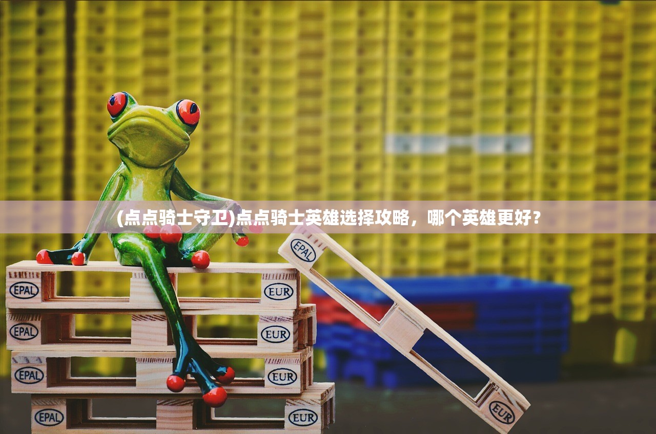 (点点骑士守卫)点点骑士英雄选择攻略，哪个英雄更好？