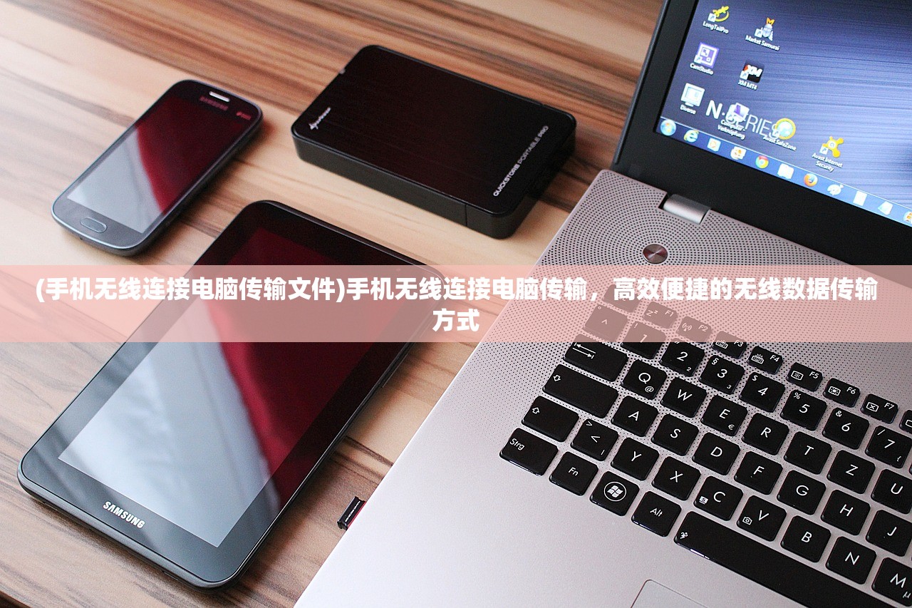(手机无线连接电脑传输文件)手机无线连接电脑传输，高效便捷的无线数据传输方式