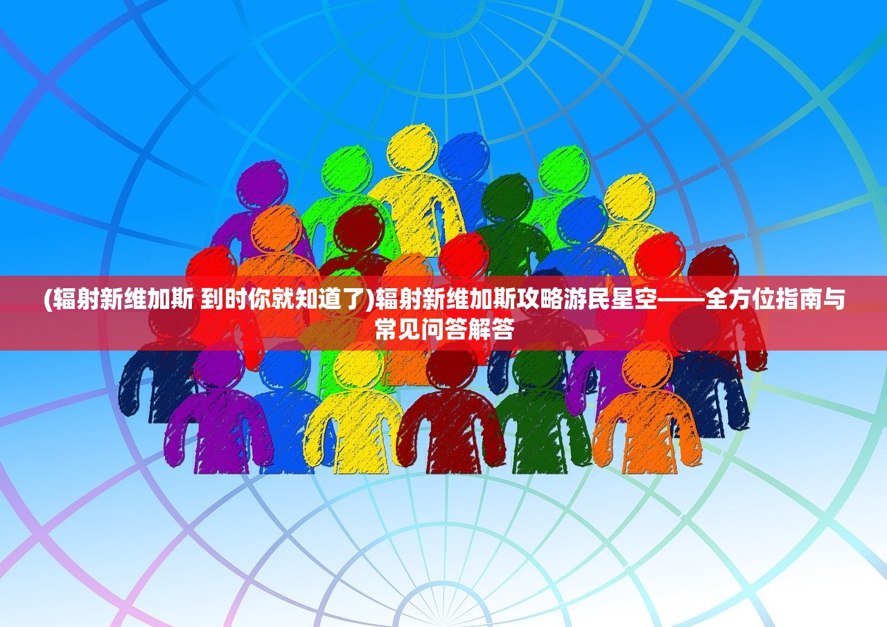 (辐射新维加斯 到时你就知道了)辐射新维加斯攻略游民星空——全方位指南与常见问答解答