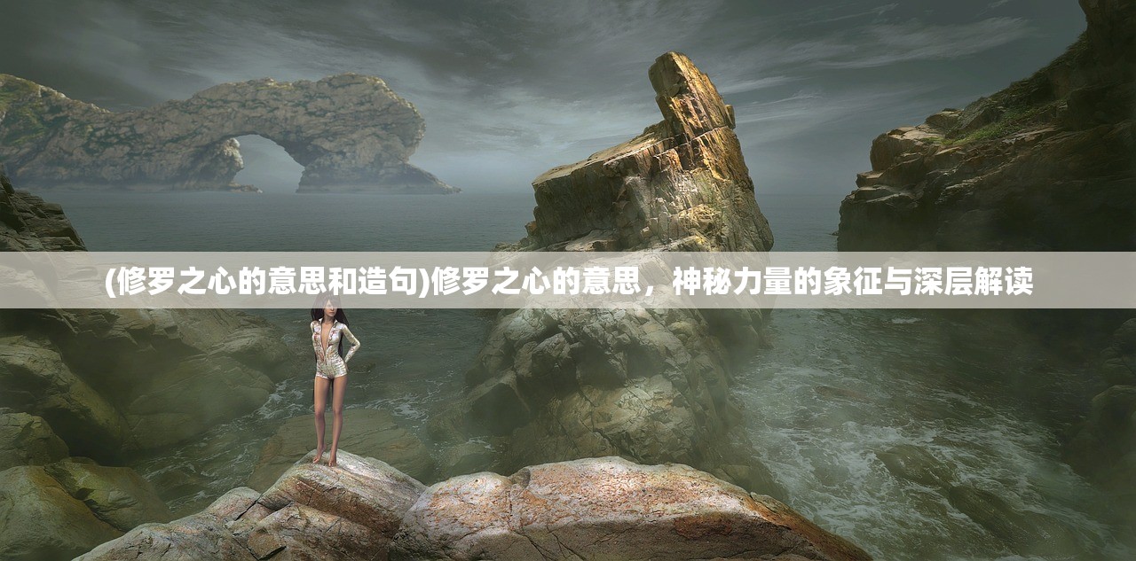 (修罗之心的意思和造句)修罗之心的意思，神秘力量的象征与深层解读