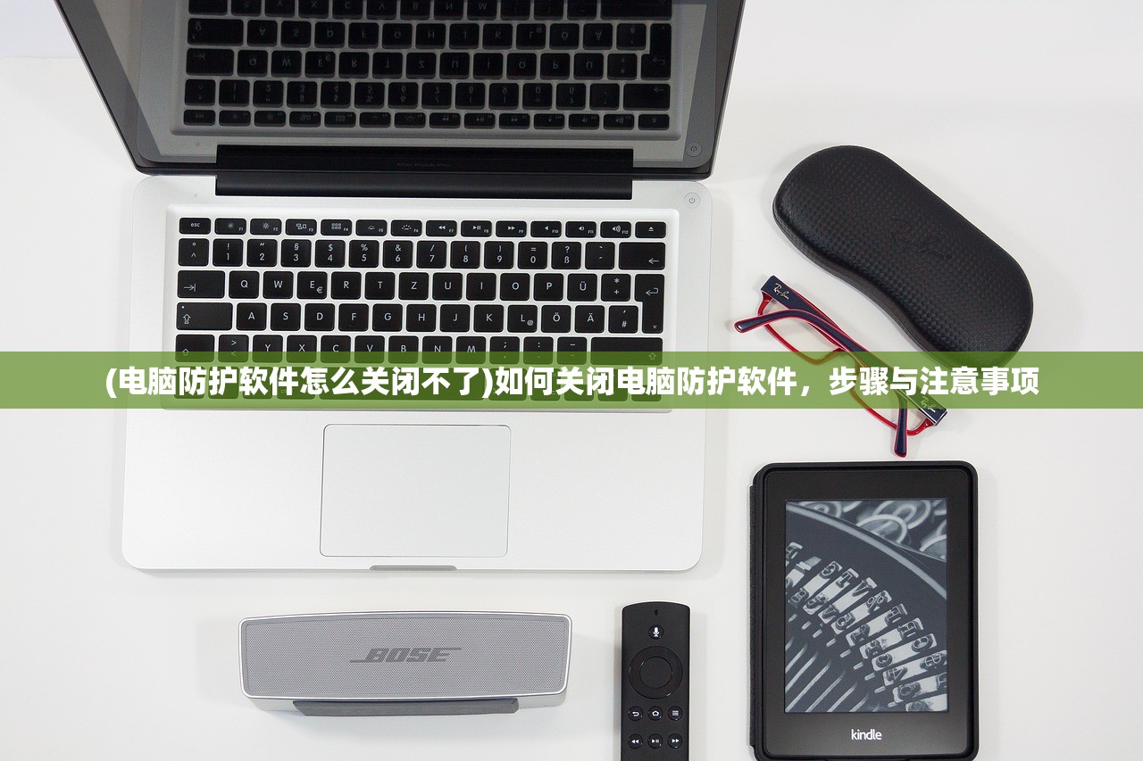 (电脑防护软件怎么关闭不了)如何关闭电脑防护软件，步骤与注意事项