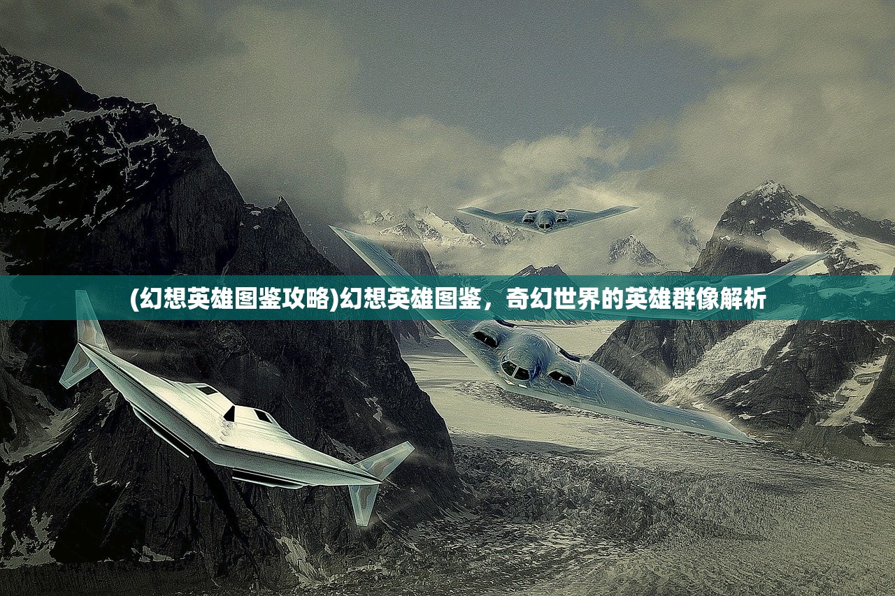 (幻想英雄图鉴攻略)幻想英雄图鉴，奇幻世界的英雄群像解析
