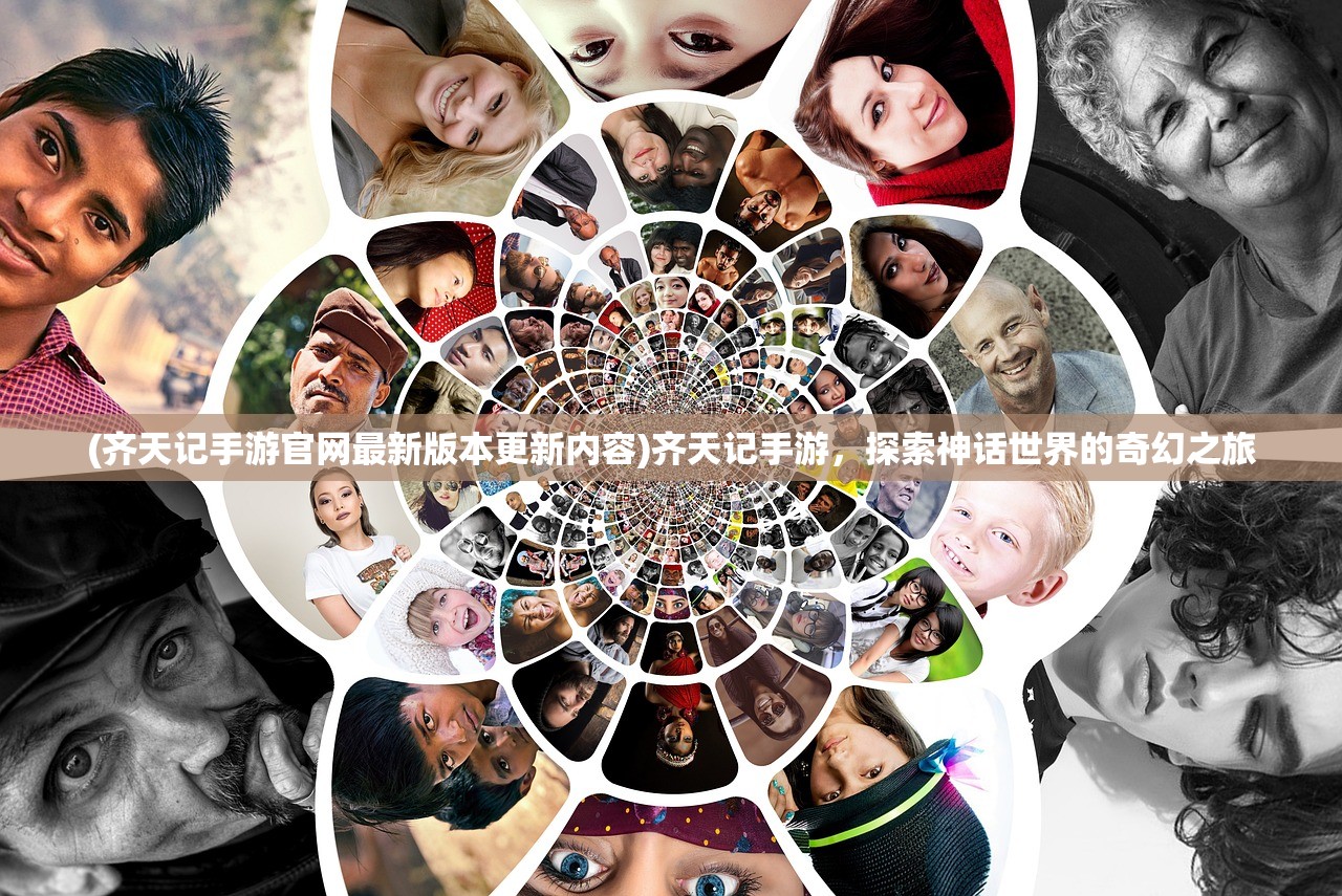 (齐天记手游官网最新版本更新内容)齐天记手游，探索神话世界的奇幻之旅