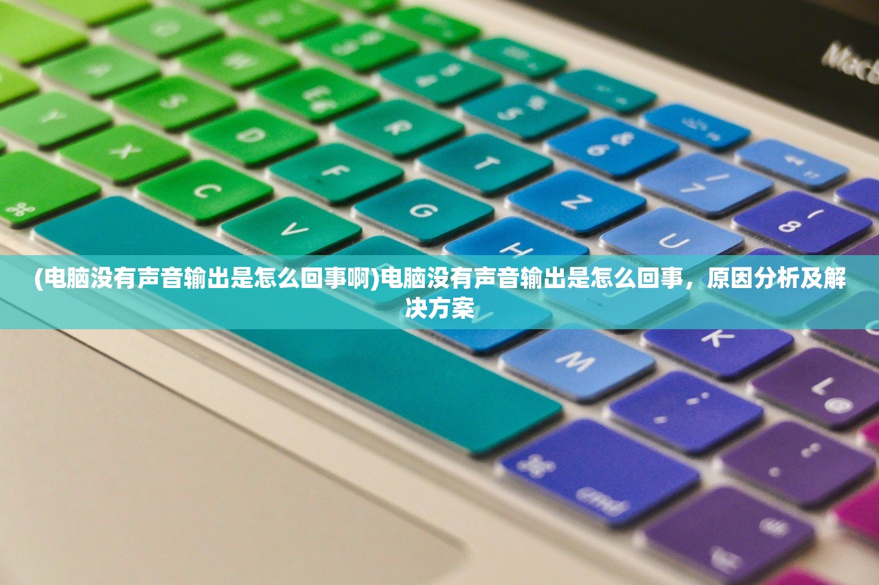 (电脑没有声音输出是怎么回事啊)电脑没有声音输出是怎么回事，原因分析及解决方案
