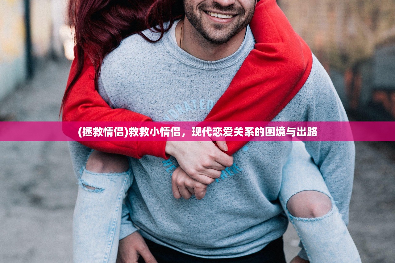 (拯救情侣)救救小情侣，现代恋爱关系的困境与出路