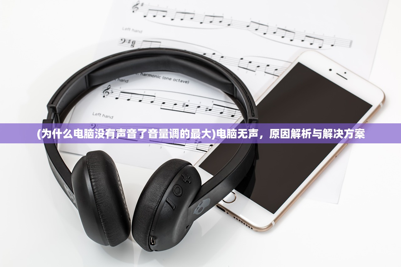 (为什么电脑没有声音了音量调的最大)电脑无声，原因解析与解决方案