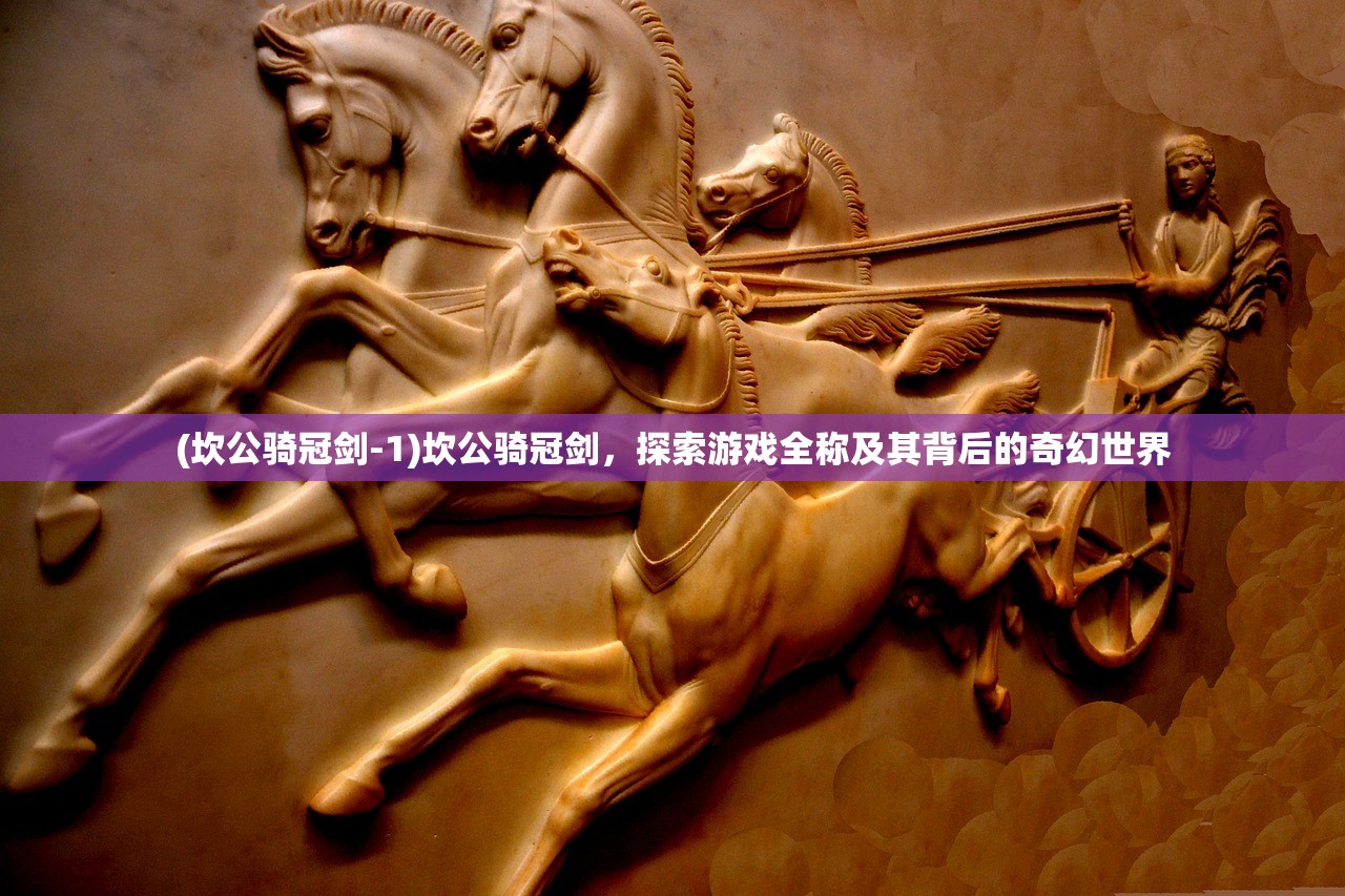 (坎公骑冠剑-1)坎公骑冠剑，探索游戏全称及其背后的奇幻世界