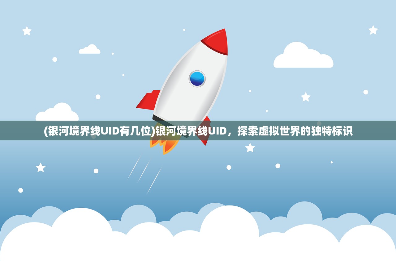 (银河境界线UID有几位)银河境界线UID，探索虚拟世界的独特标识