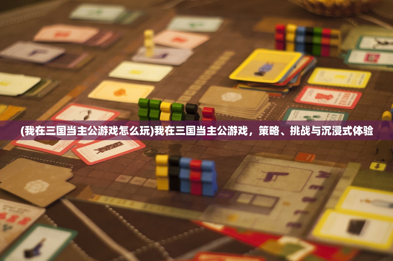 (我在三国当主公游戏怎么玩)我在三国当主公游戏，策略、挑战与沉浸式体验
