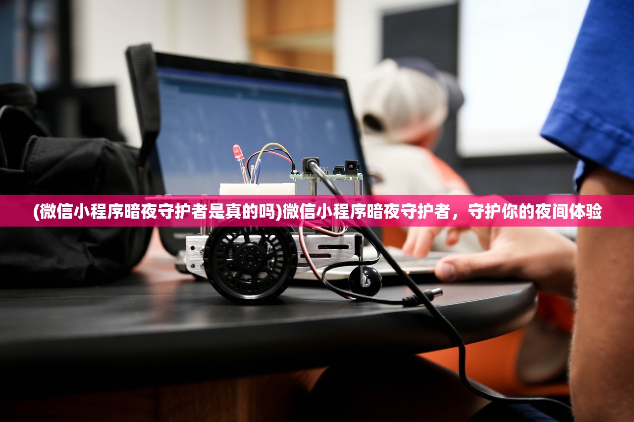 (微信小程序暗夜守护者是真的吗)微信小程序暗夜守护者，守护你的夜间体验