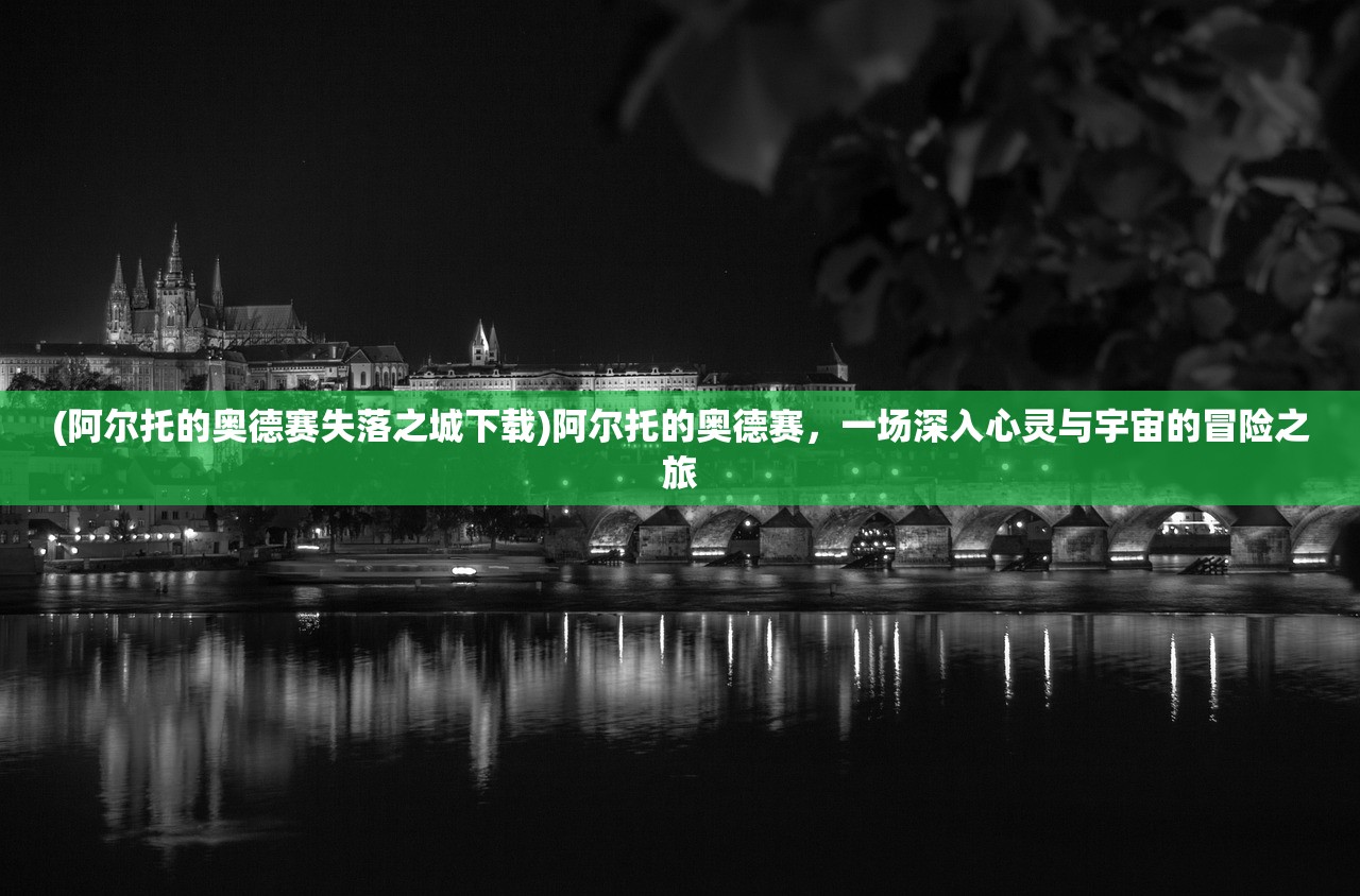 (阿尔托的奥德赛失落之城下载)阿尔托的奥德赛，一场深入心灵与宇宙的冒险之旅