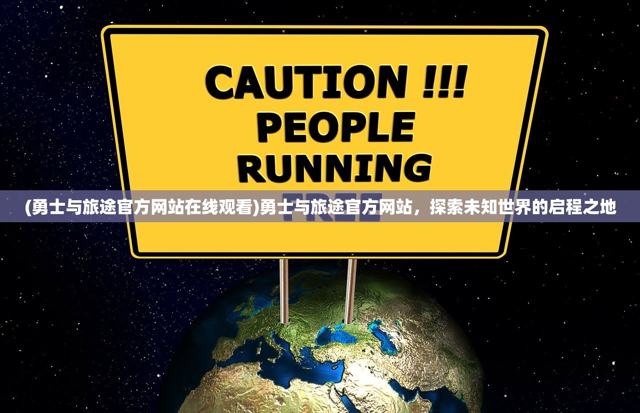 (勇士与旅途官方网站在线观看)勇士与旅途官方网站，探索未知世界的启程之地